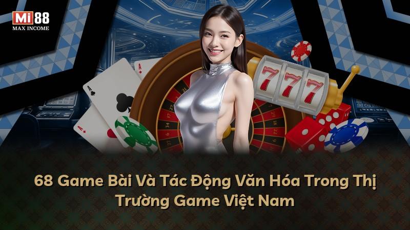 68 Game Bài Và Tác Động Văn Hóa Trong Thị Trường Game Việt Nam