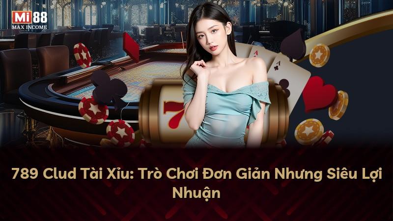 789 Clud Tài Xỉu: Trò Chơi Đơn Giản Nhưng Siêu Lợi Nhuận