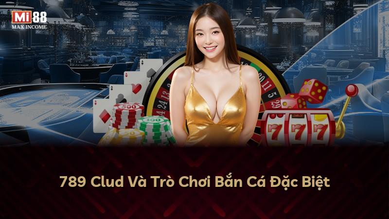 789 Clud Và Trò Chơi Bắn Cá Đặc Biệt