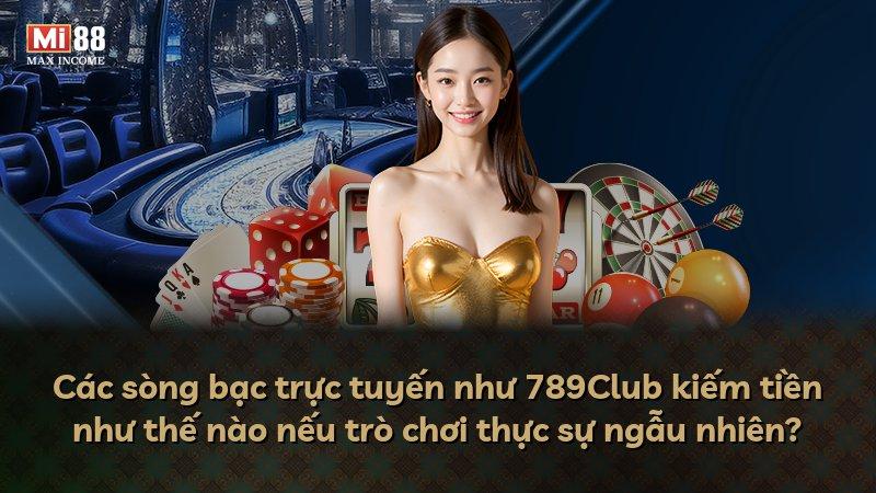 Các sòng bạc trực tuyến như 789Club kiếm tiền như thế nào nếu trò chơi thực sự ngẫu nhiên?