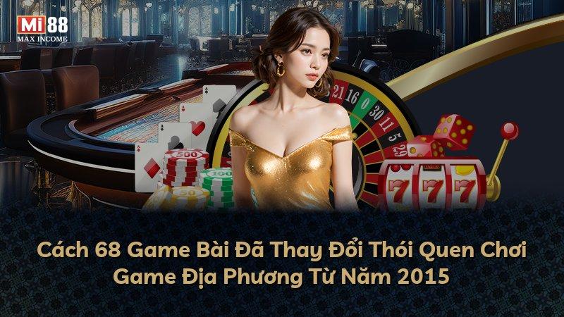 Cách 68 Game Bài Đã Thay Đổi Thói Quen Chơi Game Địa Phương Từ Năm 2015