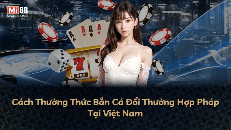Cách Thưởng Thức Bắn Cá Đổi Thưởng Hợp Pháp Tại Việt Nam