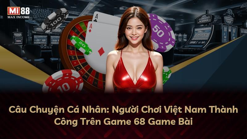 Câu Chuyện Cá Nhân: Người Chơi Việt Nam Thành Công Trên Game 68 Game Bài
