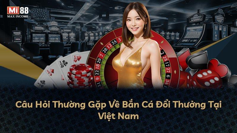 Câu Hỏi Thường Gặp Về Bắn Cá Đổi Thưởng Tại Việt Nam