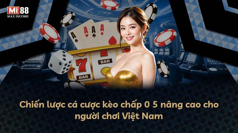 Chiến lược cá cược kèo chấp 0 5 nâng cao cho người chơi Việt Nam
