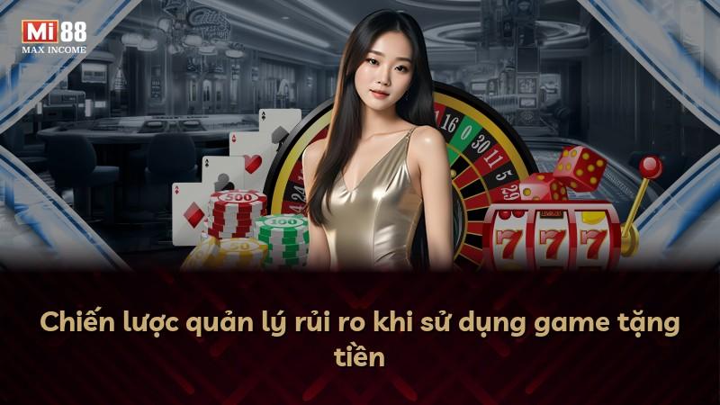 Chiến lược quản lý rủi ro khi sử dụng game tặng tiền