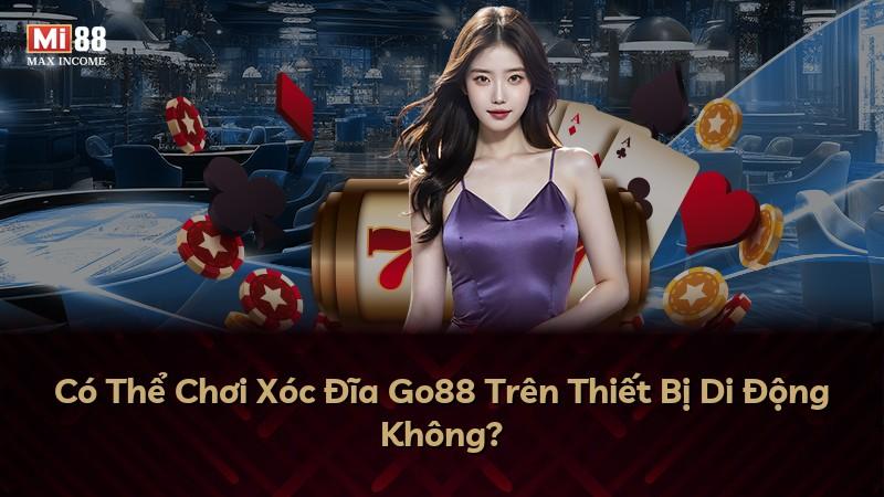 Có Thể Chơi Xóc Đĩa Go88 Trên Thiết Bị Di Động Không?