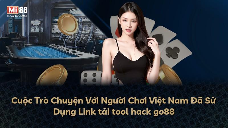 Cuộc Trò Chuyện Với Người Chơi Việt Nam Đã Sử Dụng Link tải tool hack go88