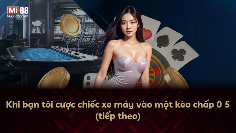 Khi bạn tôi cược chiếc xe máy vào một kèo chấp 0 5 (tiếp theo)