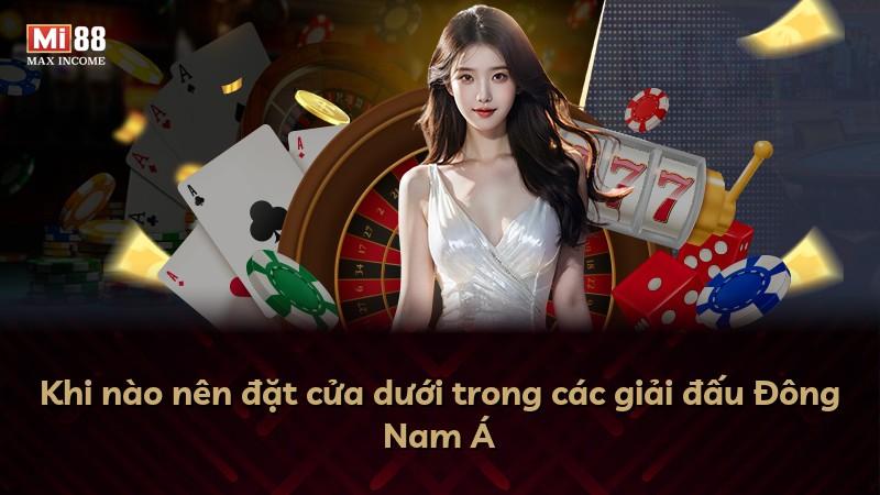 Khi nào nên đặt cửa dưới trong các giải đấu Đông Nam Á