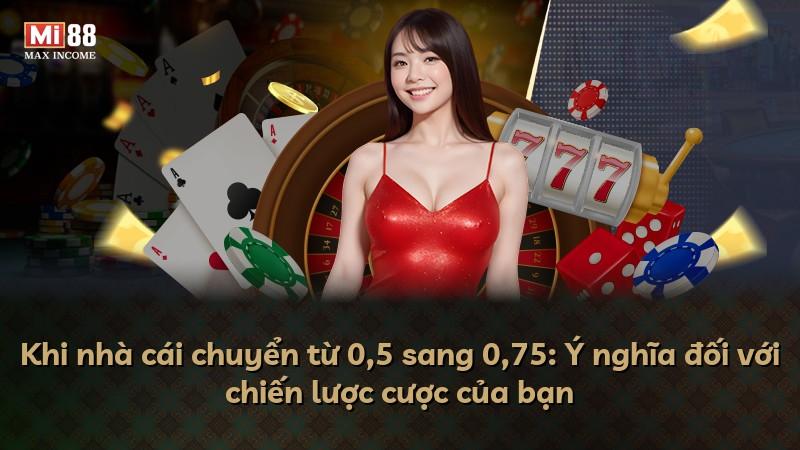 Khi nhà cái chuyển từ 0,5 sang 0,75: Ý nghĩa đối với chiến lược cược của bạn