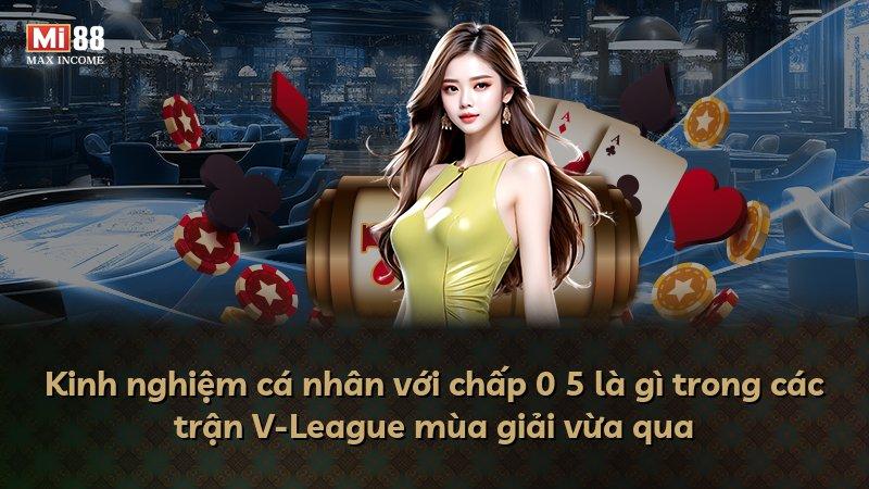 Kinh nghiệm cá nhân với chấp 0 5 là gì trong các trận V-League mùa giải vừa qua