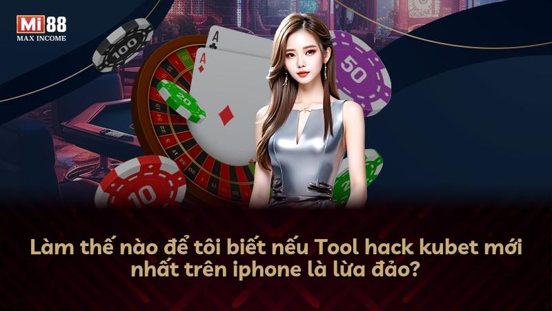 Làm thế nào để tôi biết nếu Tool hack kubet mới nhất trên iphone là lừa đảo?