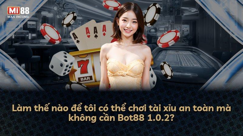 Làm thế nào để tôi có thể chơi tài xỉu an toàn mà không cần Bot88 1.0.2?