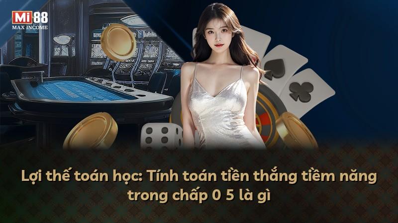 Lợi thế toán học: Tính toán tiền thắng tiềm năng trong chấp 0 5 là gì