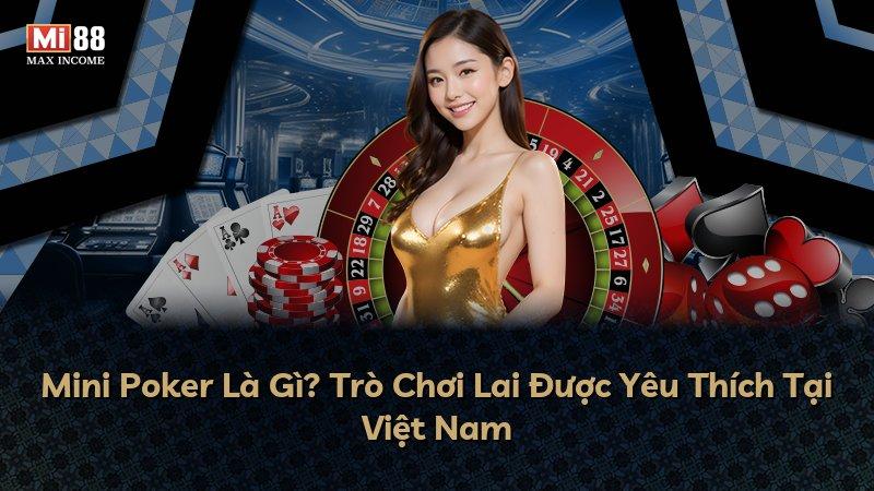 Mini Poker Là Gì? Trò Chơi Lai Được Yêu Thích Tại Việt Nam