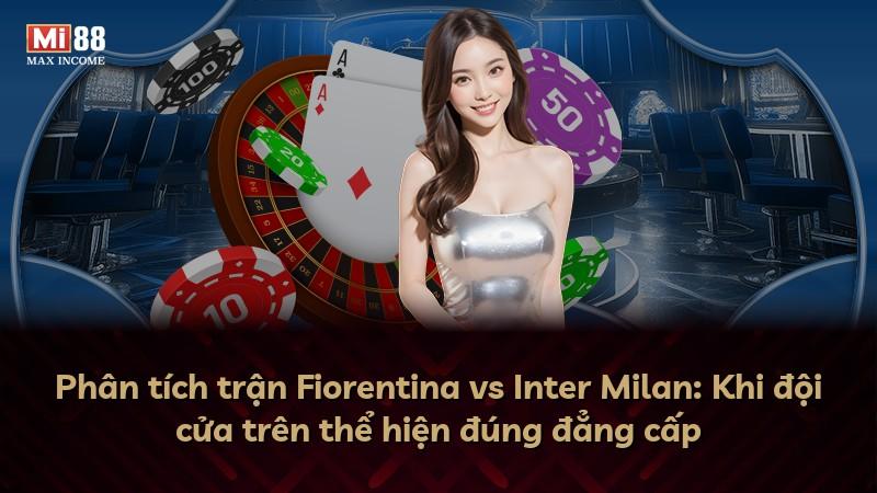 Phân tích trận Fiorentina vs Inter Milan: Khi đội cửa trên thể hiện đúng đẳng cấp
