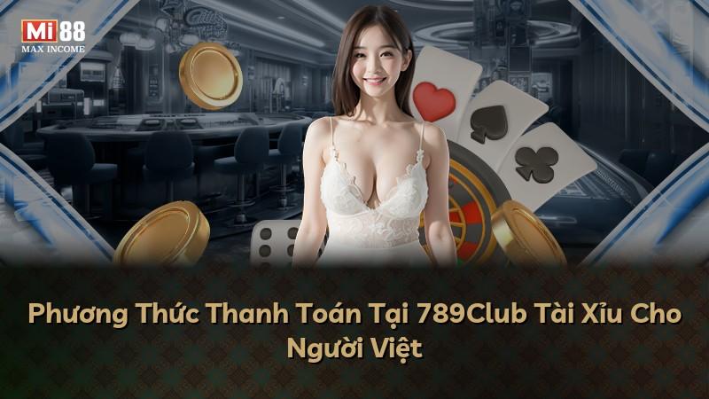 Phương Thức Thanh Toán Tại 789Club Tài Xỉu Cho Người Việt