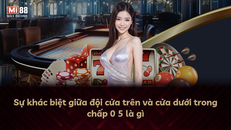 Sự khác biệt giữa đội cửa trên và cửa dưới trong chấp 0 5 là gì