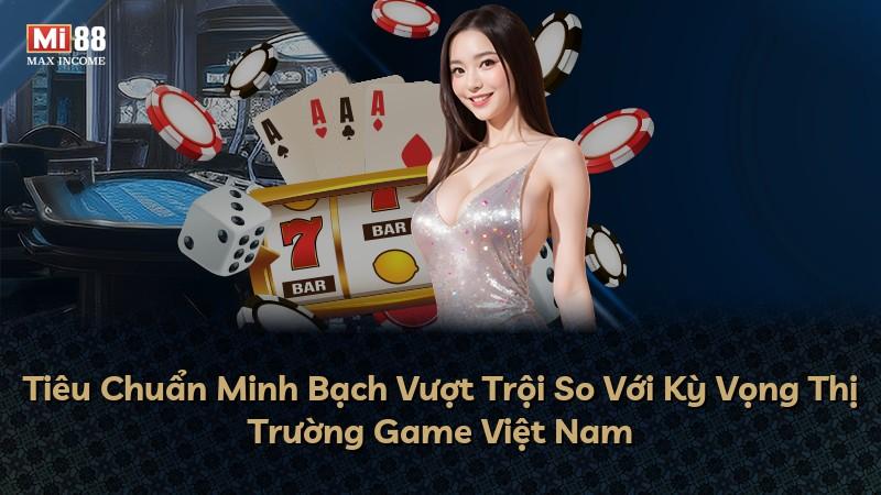 Tiêu Chuẩn Minh Bạch Vượt Trội So Với Kỳ Vọng Thị Trường Game Việt Nam