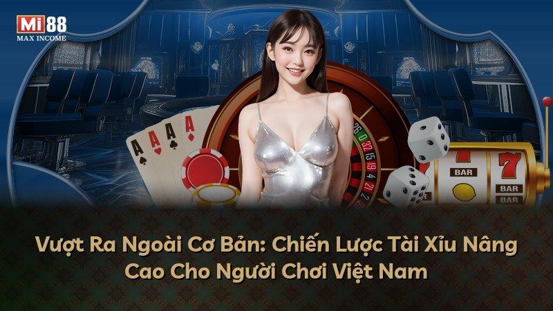 Vượt Ra Ngoài Cơ Bản: Chiến Lược Tài Xỉu Nâng Cao Cho Người Chơi Việt Nam