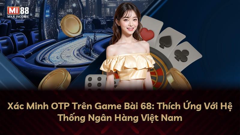 Xác Minh OTP Trên Game Bài 68: Thích Ứng Với Hệ Thống Ngân Hàng Việt Nam