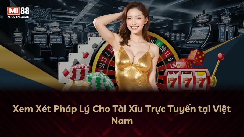 Xem Xét Pháp Lý Cho Tài Xỉu Trực Tuyến tại Việt Nam
